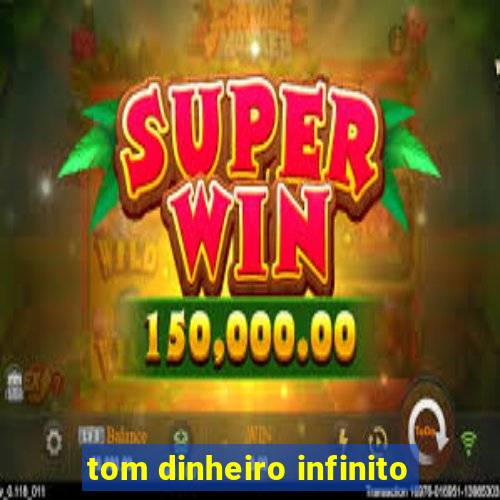 tom dinheiro infinito